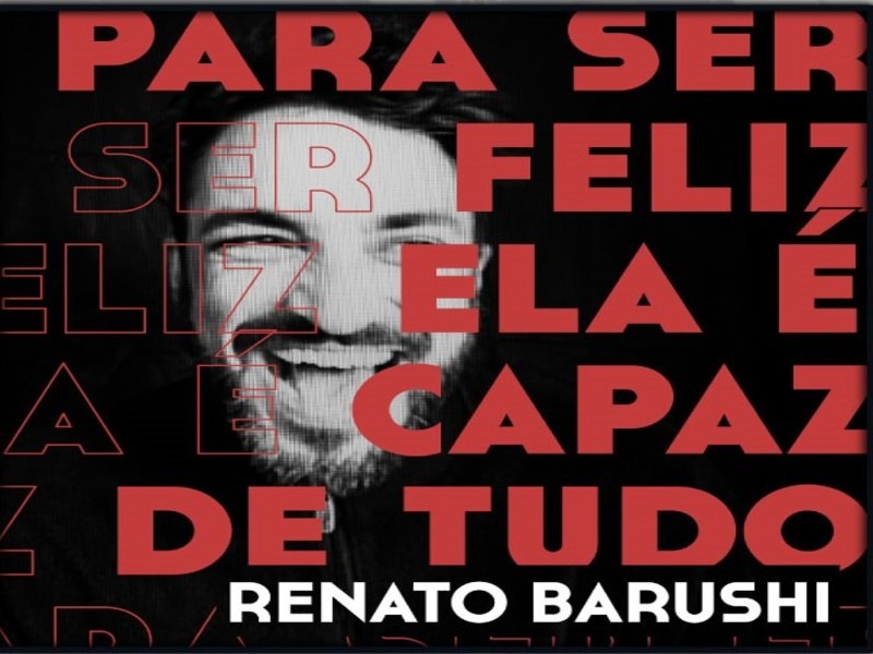 RENATO BARUSHI | PARA SER FELIZ ELA É CAPAZ DE TUDO